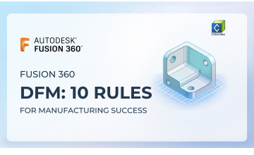 Fusion 360 Design for Manufacturing (DFM): 10 Rules Every Designer Should Know